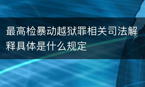 最高检暴动越狱罪相关司法解释具体是什么规定