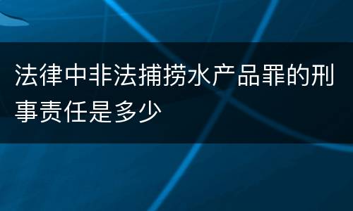 法律中非法捕捞水产品罪的刑事责任是多少