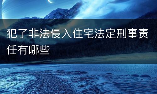 犯了非法侵入住宅法定刑事责任有哪些