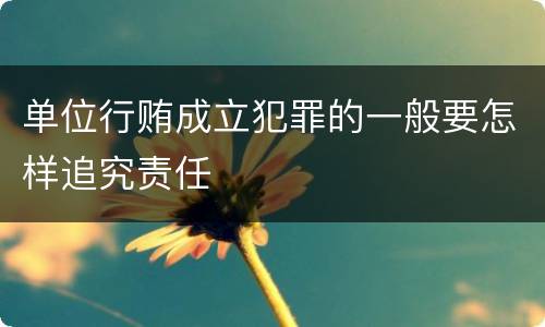 单位行贿成立犯罪的一般要怎样追究责任