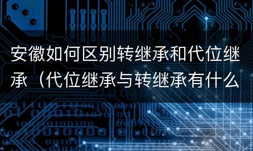 安徽如何区别转继承和代位继承（代位继承与转继承有什么区别）