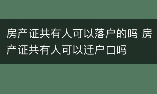 房产证共有人可以落户的吗 房产证共有人可以迁户口吗