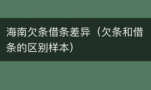 海南欠条借条差异（欠条和借条的区别样本）
