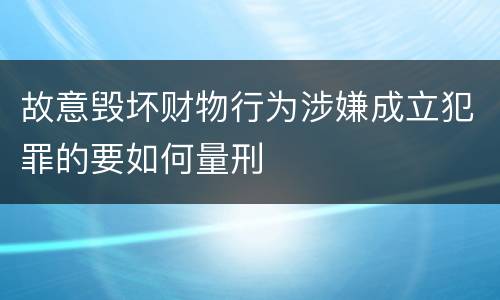故意毁坏财物行为涉嫌成立犯罪的要如何量刑