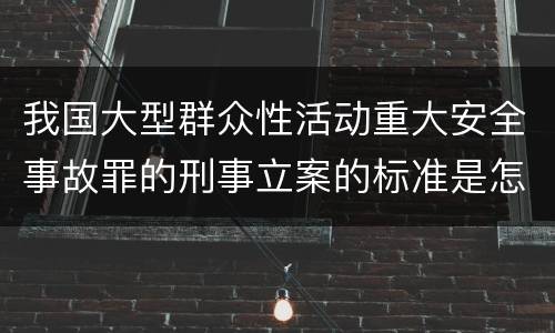 我国大型群众性活动重大安全事故罪的刑事立案的标准是怎样的