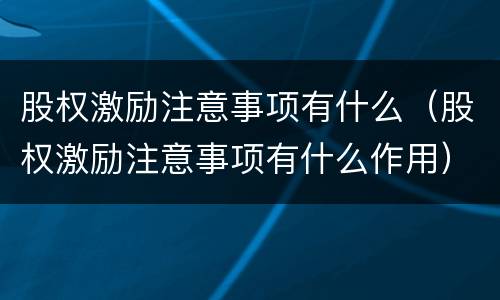 股权激励注意事项有什么（股权激励注意事项有什么作用）
