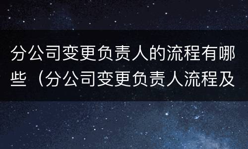 分公司变更负责人的流程有哪些（分公司变更负责人流程及材料）