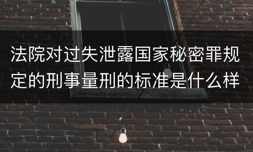 法院对过失泄露国家秘密罪规定的刑事量刑的标准是什么样的