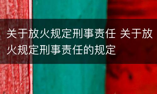 关于放火规定刑事责任 关于放火规定刑事责任的规定