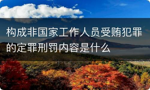 构成非国家工作人员受贿犯罪的定罪刑罚内容是什么