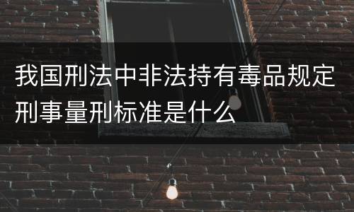 我国刑法中非法持有毒品规定刑事量刑标准是什么