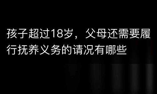 孩子超过18岁，父母还需要履行抚养义务的请况有哪些