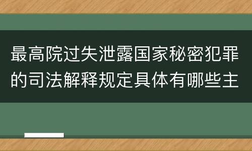 最高院过失泄露国家秘密犯罪的司法解释规定具体有哪些主要内容
