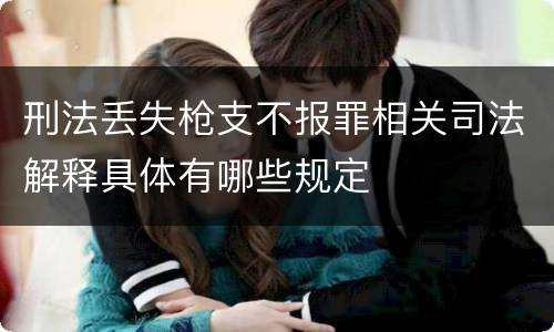 刑法丢失枪支不报罪相关司法解释具体有哪些规定