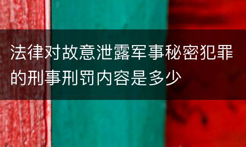 法律对故意泄露军事秘密犯罪的刑事刑罚内容是多少