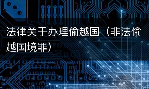法律关于办理偷越国（非法偷越国境罪）