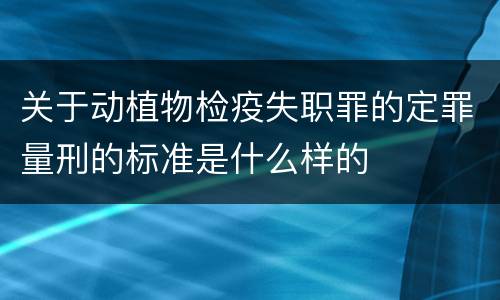 关于动植物检疫失职罪的定罪量刑的标准是什么样的