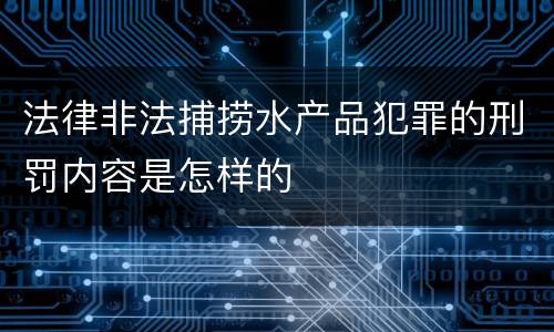 法律非法捕捞水产品犯罪的刑罚内容是怎样的