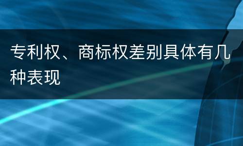 专利权、商标权差别具体有几种表现