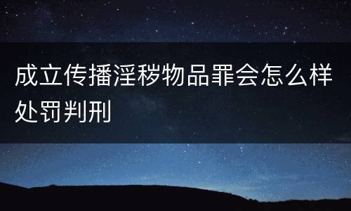 成立传播淫秽物品罪会怎么样处罚判刑