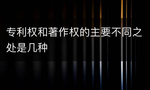 专利权和著作权的主要不同之处是几种