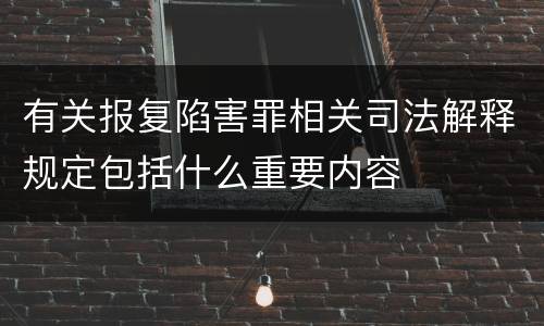 有关报复陷害罪相关司法解释规定包括什么重要内容