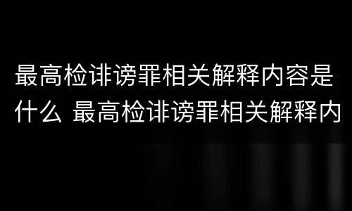 最高检诽谤罪相关解释内容是什么 最高检诽谤罪相关解释内容是什么呢