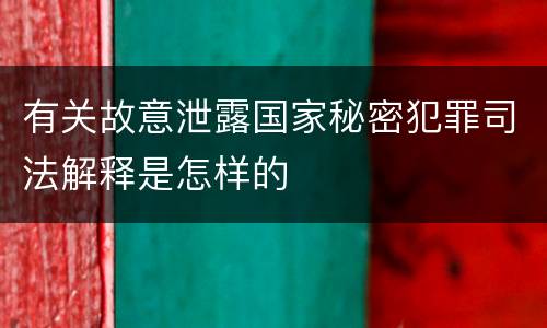 有关故意泄露国家秘密犯罪司法解释是怎样的