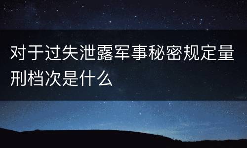 对于过失泄露军事秘密规定量刑档次是什么