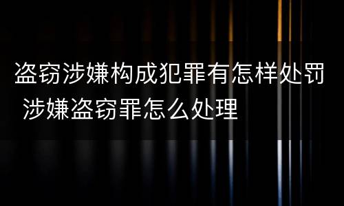 盗窃涉嫌构成犯罪有怎样处罚 涉嫌盗窃罪怎么处理
