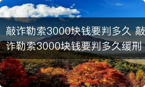 敲诈勒索3000块钱要判多久 敲诈勒索3000块钱要判多久缓刑