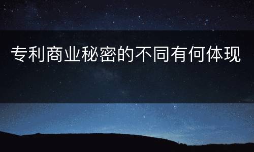 专利商业秘密的不同有何体现