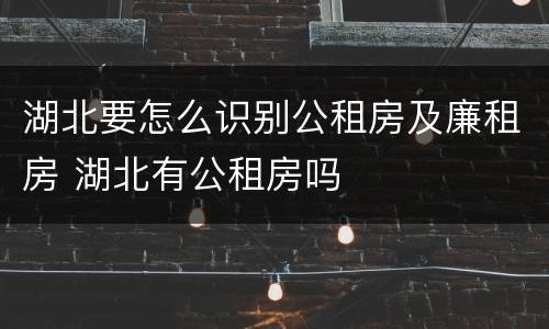 湖北要怎么识别公租房及廉租房 湖北有公租房吗