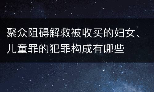 聚众阻碍解救被收买的妇女、儿童罪的犯罪构成有哪些