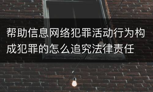 帮助信息网络犯罪活动行为构成犯罪的怎么追究法律责任