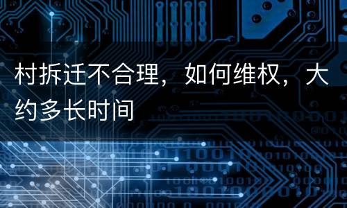 村拆迁不合理，如何维权，大约多长时间