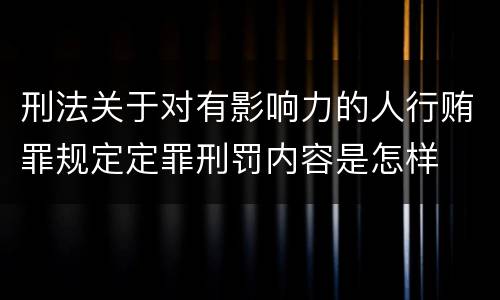 刑法关于对有影响力的人行贿罪规定定罪刑罚内容是怎样