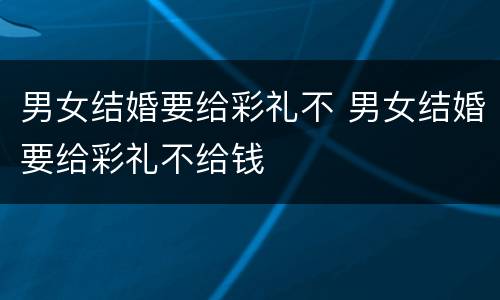 男女结婚要给彩礼不 男女结婚要给彩礼不给钱