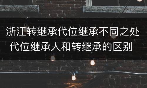 浙江转继承代位继承不同之处 代位继承人和转继承的区别