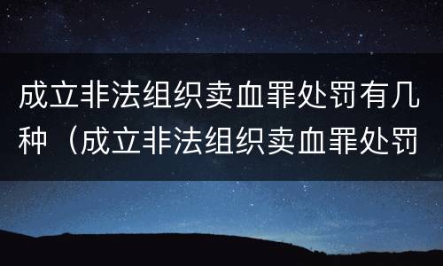 成立非法组织卖血罪处罚有几种（成立非法组织卖血罪处罚有几种情形）