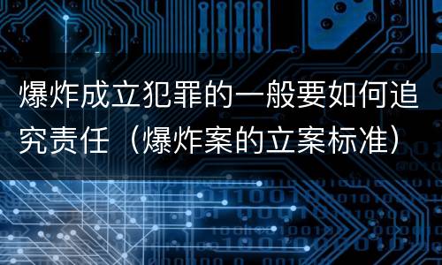 爆炸成立犯罪的一般要如何追究责任（爆炸案的立案标准）