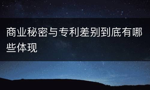 商业秘密与专利差别到底有哪些体现