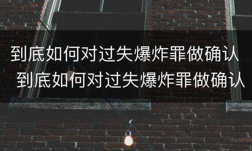 到底如何对过失爆炸罪做确认 到底如何对过失爆炸罪做确认处罚