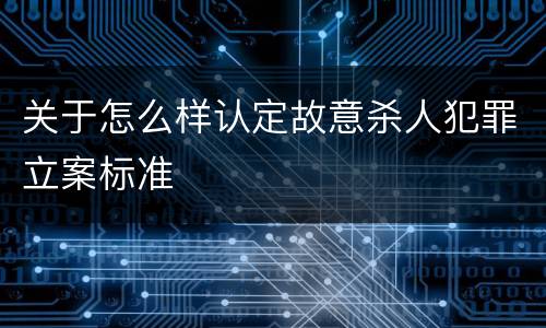 关于怎么样认定故意杀人犯罪立案标准