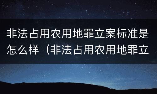 非法占用农用地罪立案标准是怎么样（非法占用农用地罪立案标准是怎么样规定的）