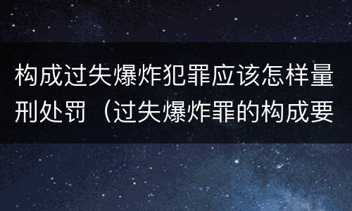 构成过失爆炸犯罪应该怎样量刑处罚（过失爆炸罪的构成要件）