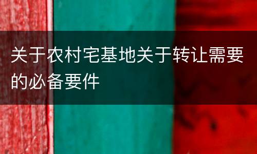 关于农村宅基地关于转让需要的必备要件