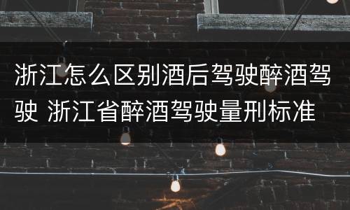 浙江怎么区别酒后驾驶醉酒驾驶 浙江省醉酒驾驶量刑标准