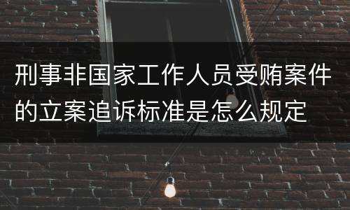 刑事非国家工作人员受贿案件的立案追诉标准是怎么规定