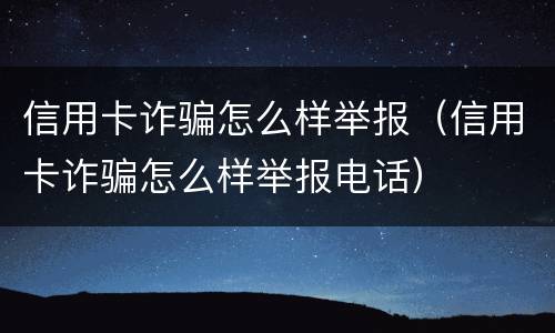 信用卡诈骗怎么样举报（信用卡诈骗怎么样举报电话）